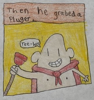 Then he grabed a pluger.  Tee-hee